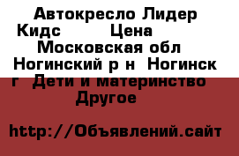 Автокресло Лидер Кидс 9-18 › Цена ­ 2 500 - Московская обл., Ногинский р-н, Ногинск г. Дети и материнство » Другое   